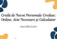 Credit de Nevoi Personale Credius: Online, Acte Necesare și Calculator