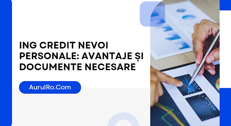 ING Credit Nevoi Personale: Avantaje și Documente Necesare