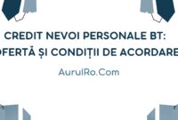 Credit Nevoi Personale BT: Ofertă și Condiții de Acordare