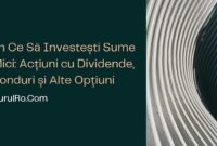 În Ce Să Investești Sume Mici: Acțiuni cu Dividende, Fonduri și Alte Opțiuni
