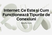 Internet: Ce Este și Cum Funcționează Tipurile de Conexiuni
