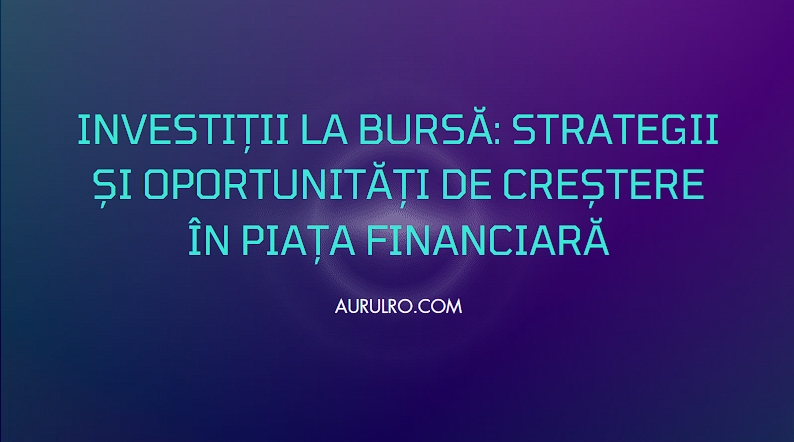Investiții la Bursă: Strategii și Oportunități de Creștere în Piața Financiară